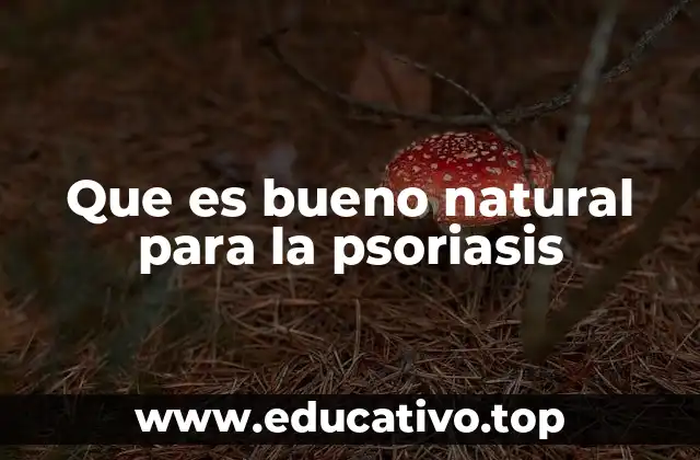 Que es bueno natural para la psoriasis