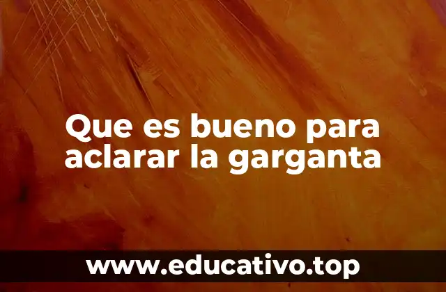 Que es bueno para aclarar la garganta