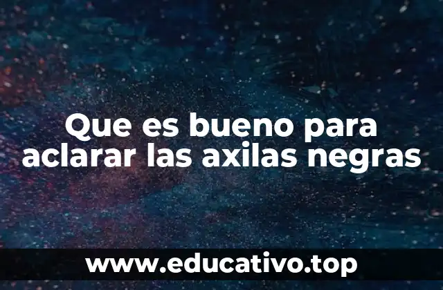 Que es bueno para aclarar las axilas negras