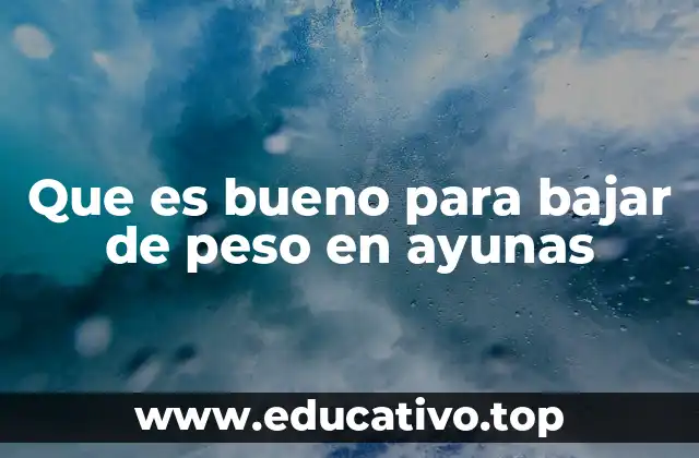 Que es bueno para bajar de peso en ayunas