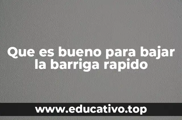 Que es bueno para bajar la barriga rapido