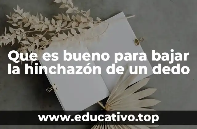 Que es bueno para bajar la hinchazón de un dedo