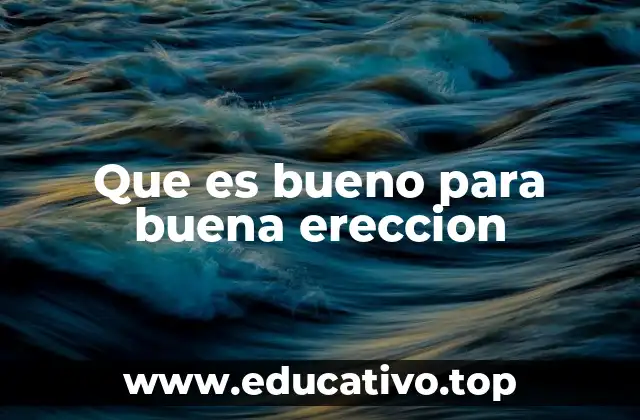 Que es bueno para buena ereccion