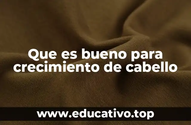Que es bueno para crecimiento de cabello