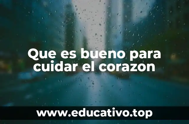 Que es bueno para cuidar el corazon