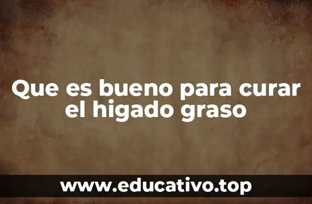 Que es bueno para curar el higado graso