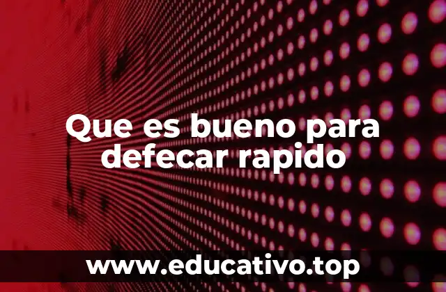 Que es bueno para defecar rapido