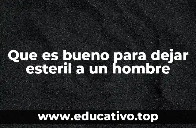 Que es bueno para dejar esteril a un hombre