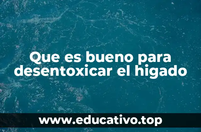 Que es bueno para desentoxicar el higado
