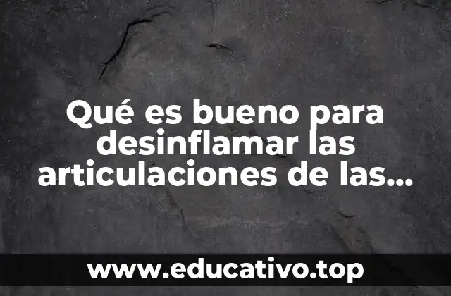 Qué es bueno para desinflamar las articulaciones de las manos