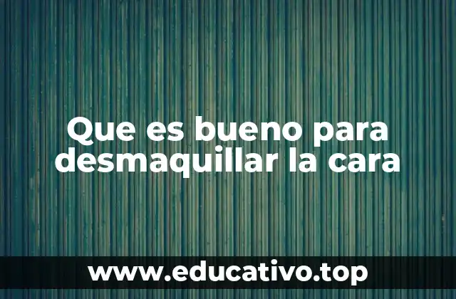 Que es bueno para desmaquillar la cara