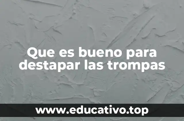 Que es bueno para destapar las trompas