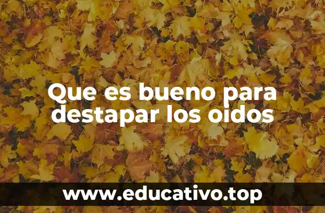 Que es bueno para destapar los oidos