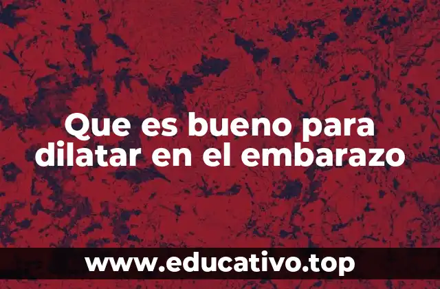 Que es bueno para dilatar en el embarazo