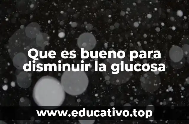 Que es bueno para disminuir la glucosa