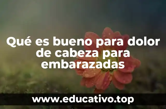 Qué es bueno para dolor de cabeza para embarazadas