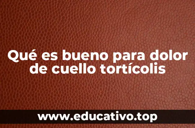 Qué es bueno para dolor de cuello tortícolis