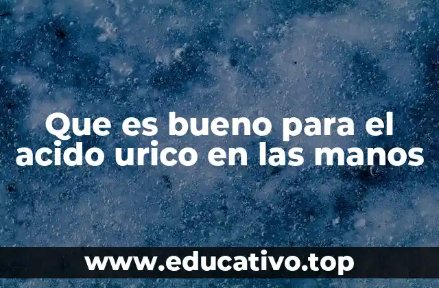 Que es bueno para el acido urico en las manos