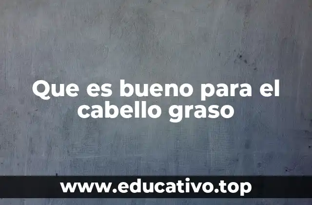Que es bueno para el cabello graso