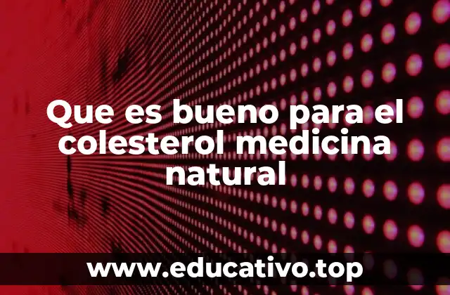 Que es bueno para el colesterol medicina natural