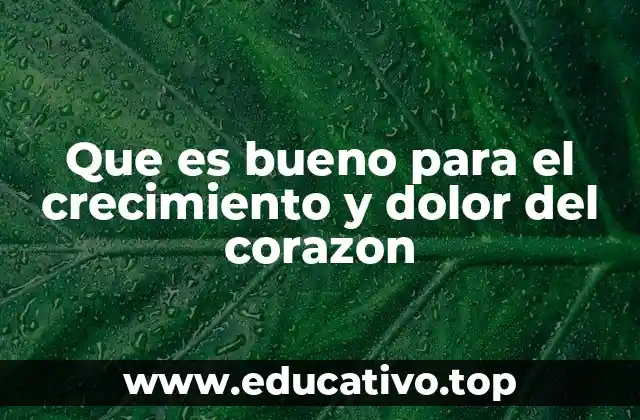 Que es bueno para el crecimiento y dolor del corazon