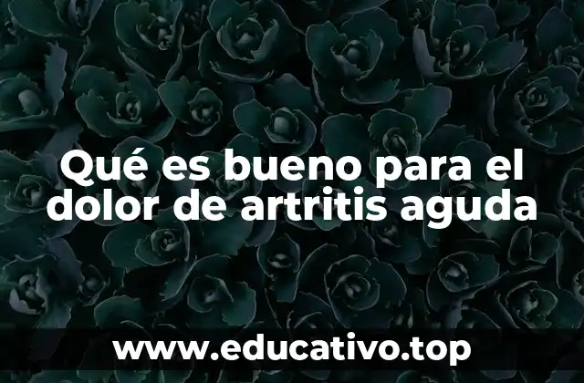 Qué es bueno para el dolor de artritis aguda