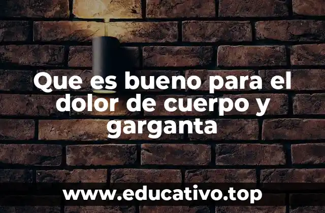 Que es bueno para el dolor de cuerpo y garganta
