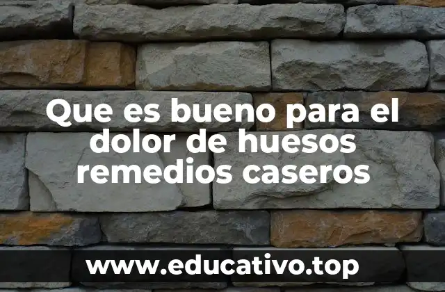 Que es bueno para el dolor de huesos remedios caseros
