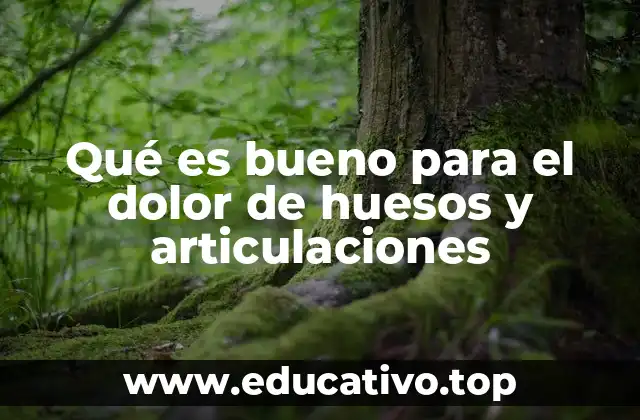 Qué es bueno para el dolor de huesos y articulaciones