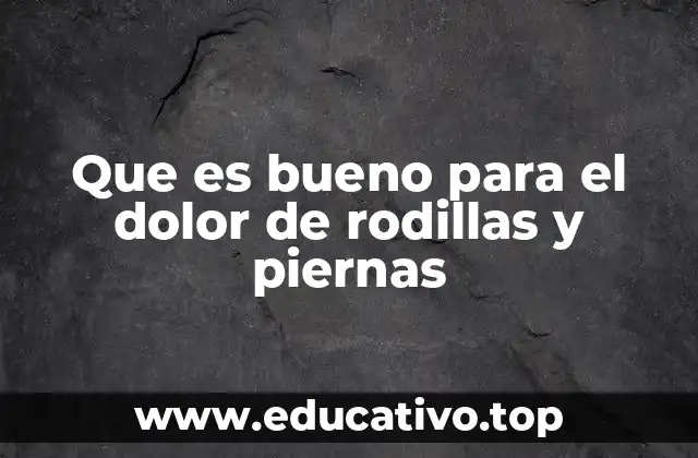 Que es bueno para el dolor de rodillas y piernas