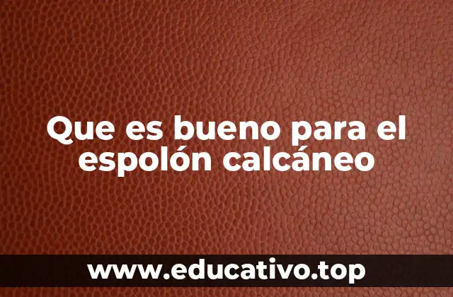 Que es bueno para el espolón calcáneo