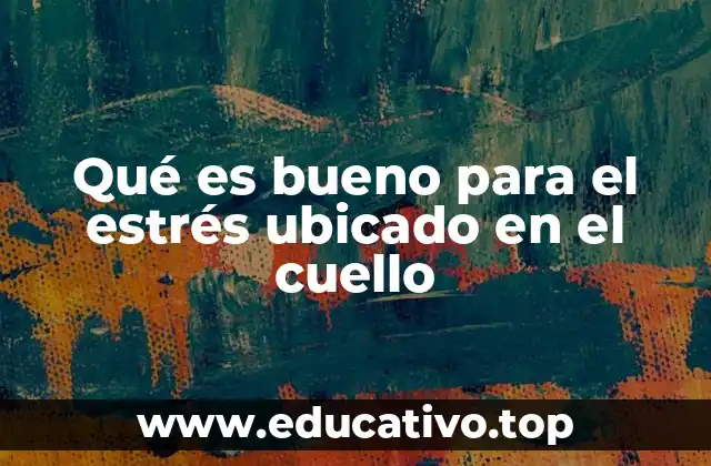 Qué es bueno para el estrés ubicado en el cuello