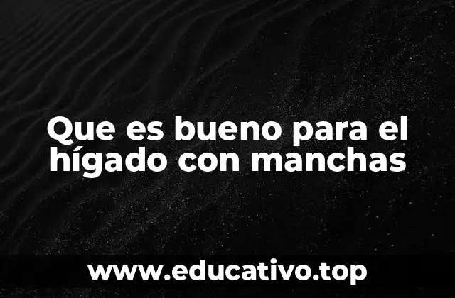 Que es bueno para el hígado con manchas