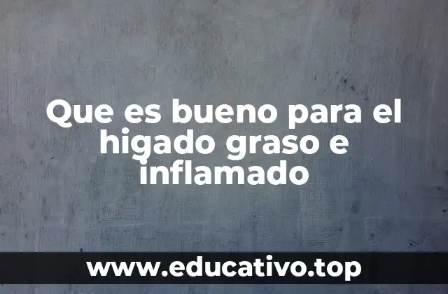 Que es bueno para el higado graso e inflamado