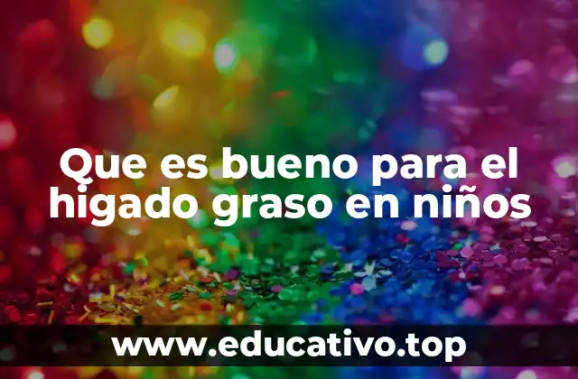 Que es bueno para el higado graso en niños