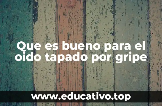 Que es bueno para el oido tapado por gripe