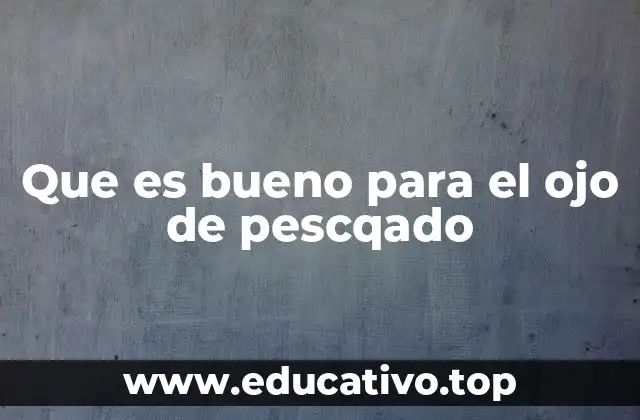 Que es bueno para el ojo de pescqado