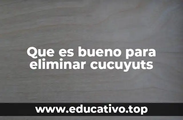 Que es bueno para eliminar cucuyuts