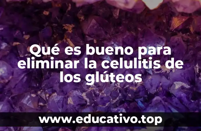 Qué es bueno para eliminar la celulitis de los glúteos