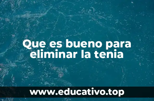 Que es bueno para eliminar la tenia