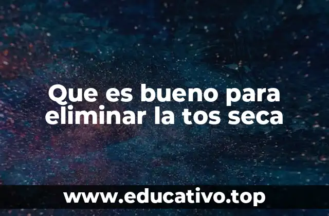 Que es bueno para eliminar la tos seca