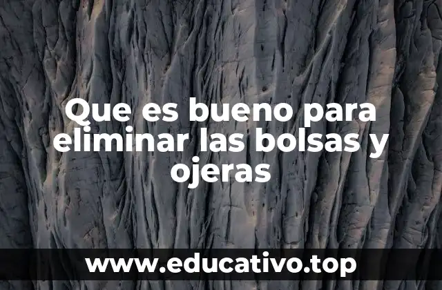 Que es bueno para eliminar las bolsas y ojeras
