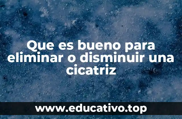Que es bueno para eliminar o disminuir una cicatriz