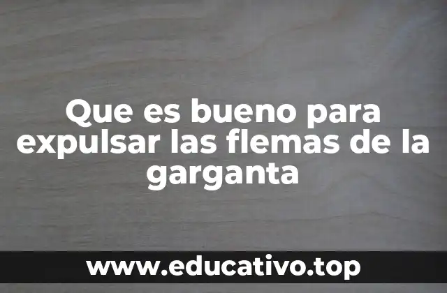 Que es bueno para expulsar las flemas de la garganta
