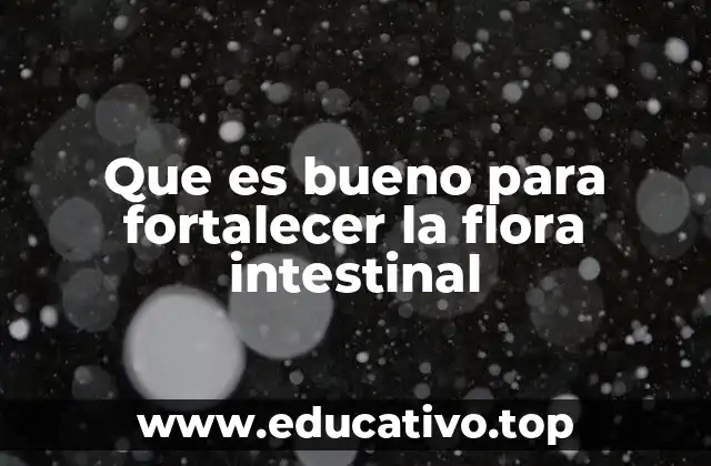 Que es bueno para fortalecer la flora intestinal