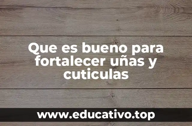 Que es bueno para fortalecer uñas y cuticulas