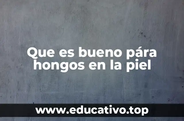 Que es bueno pára hongos en la piel