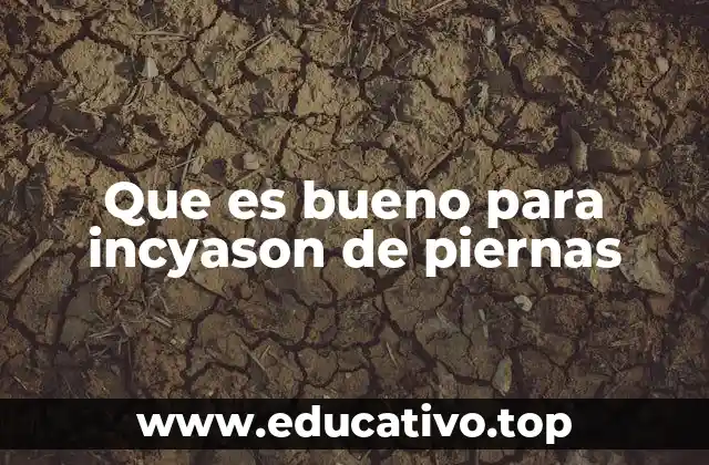 Que es bueno para incyason de piernas