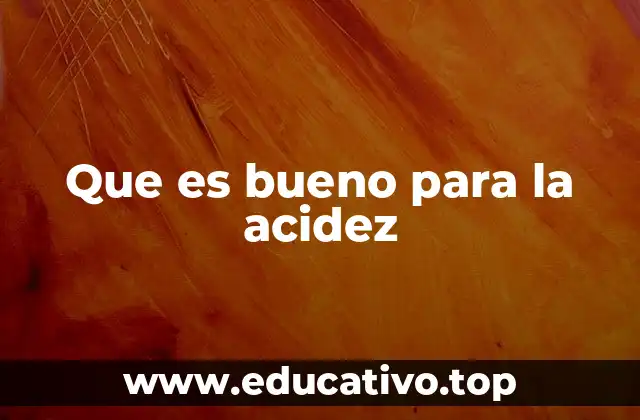 Que es bueno para la acidez