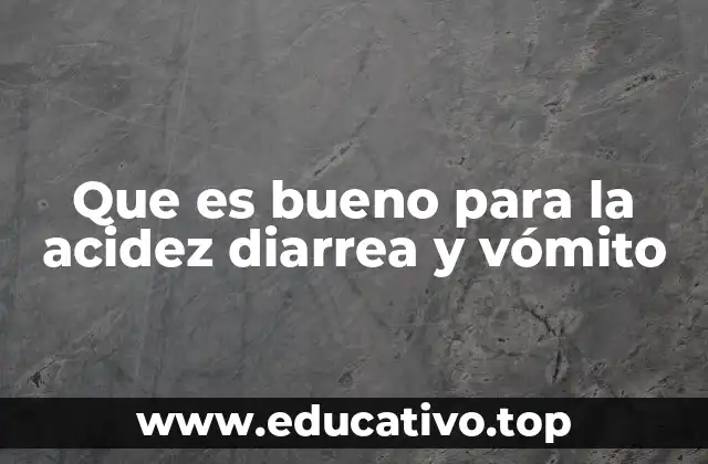 Que es bueno para la acidez diarrea y vómito